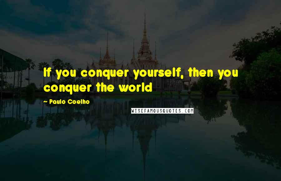 Paulo Coelho Quotes: If you conquer yourself, then you conquer the world