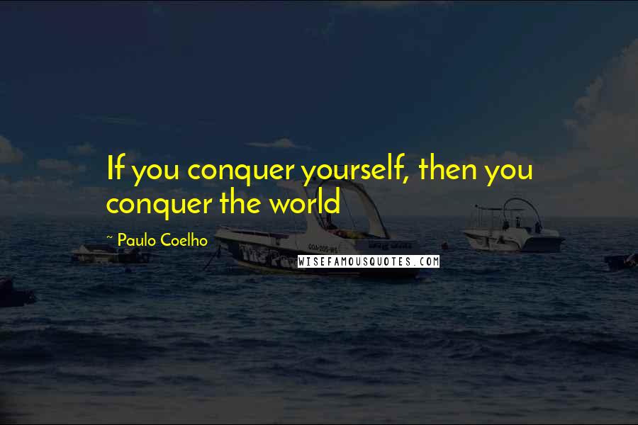 Paulo Coelho Quotes: If you conquer yourself, then you conquer the world