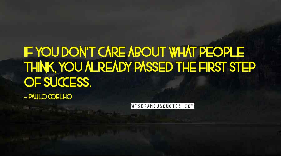 Paulo Coelho Quotes: If you don't care about what people think, you already passed the first step of success.