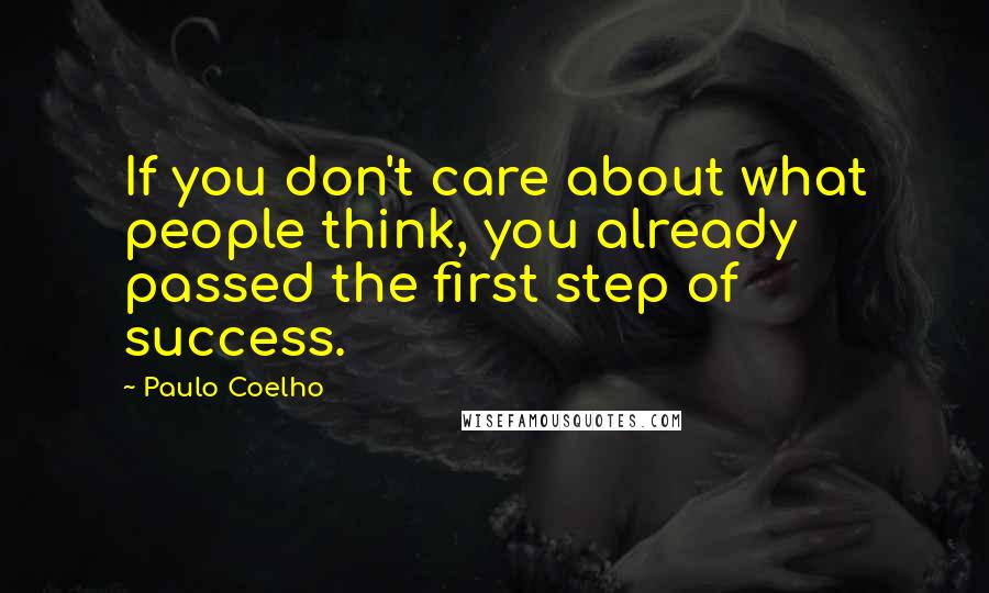 Paulo Coelho Quotes: If you don't care about what people think, you already passed the first step of success.