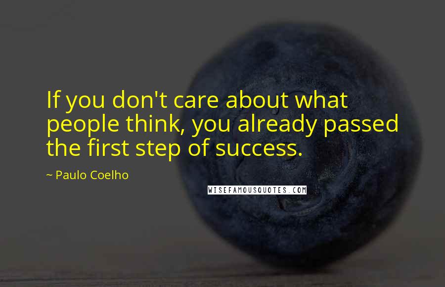 Paulo Coelho Quotes: If you don't care about what people think, you already passed the first step of success.