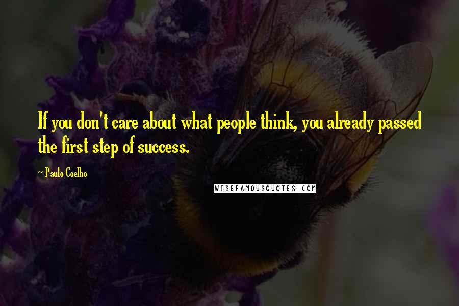 Paulo Coelho Quotes: If you don't care about what people think, you already passed the first step of success.