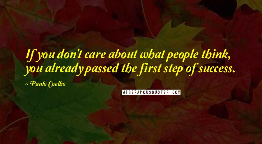 Paulo Coelho Quotes: If you don't care about what people think, you already passed the first step of success.