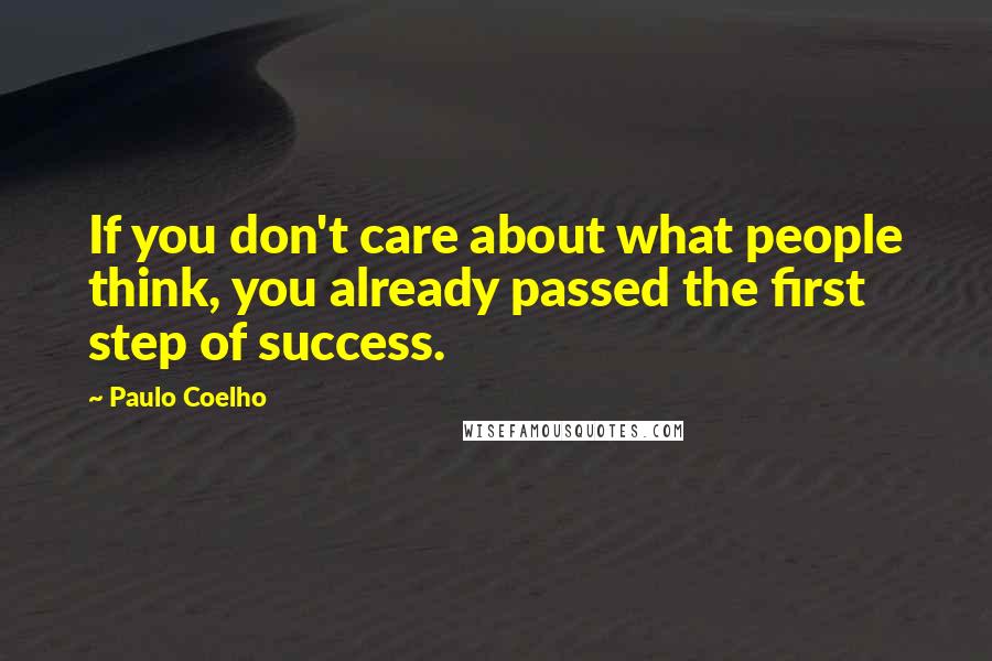 Paulo Coelho Quotes: If you don't care about what people think, you already passed the first step of success.