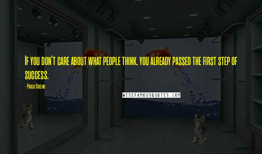 Paulo Coelho Quotes: If you don't care about what people think, you already passed the first step of success.