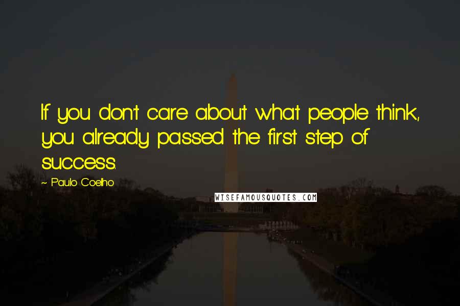 Paulo Coelho Quotes: If you don't care about what people think, you already passed the first step of success.