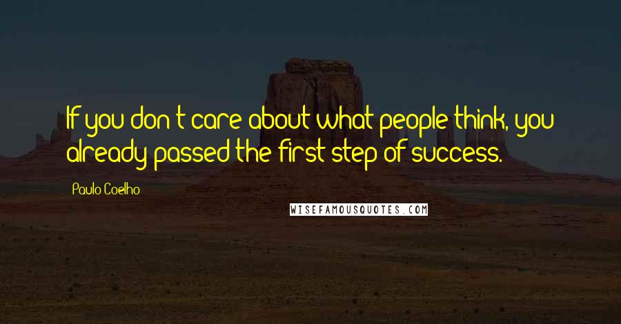 Paulo Coelho Quotes: If you don't care about what people think, you already passed the first step of success.