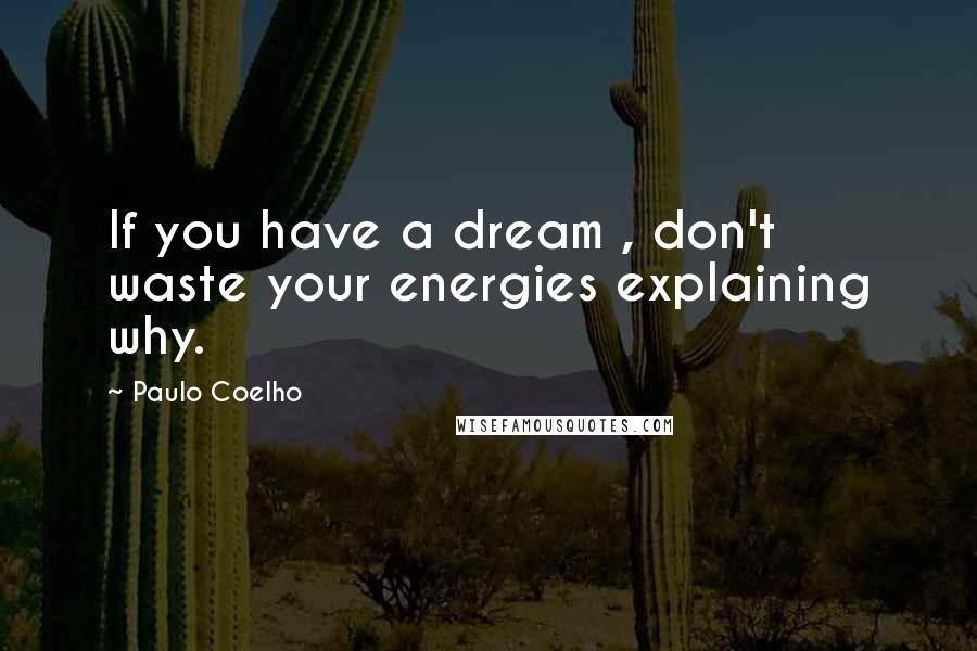Paulo Coelho Quotes: If you have a dream , don't waste your energies explaining why.