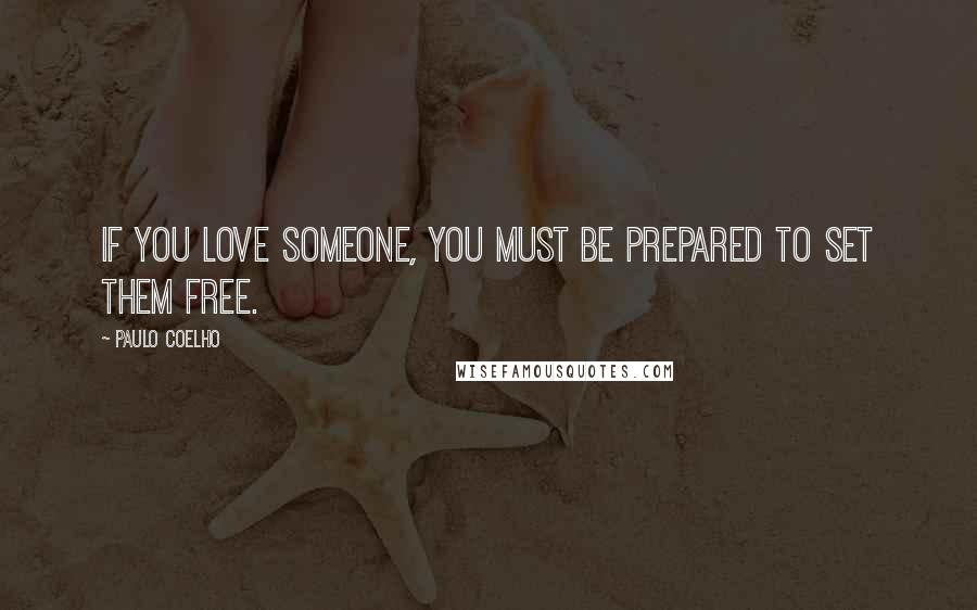 Paulo Coelho Quotes: If you love someone, you must be prepared to set them free.