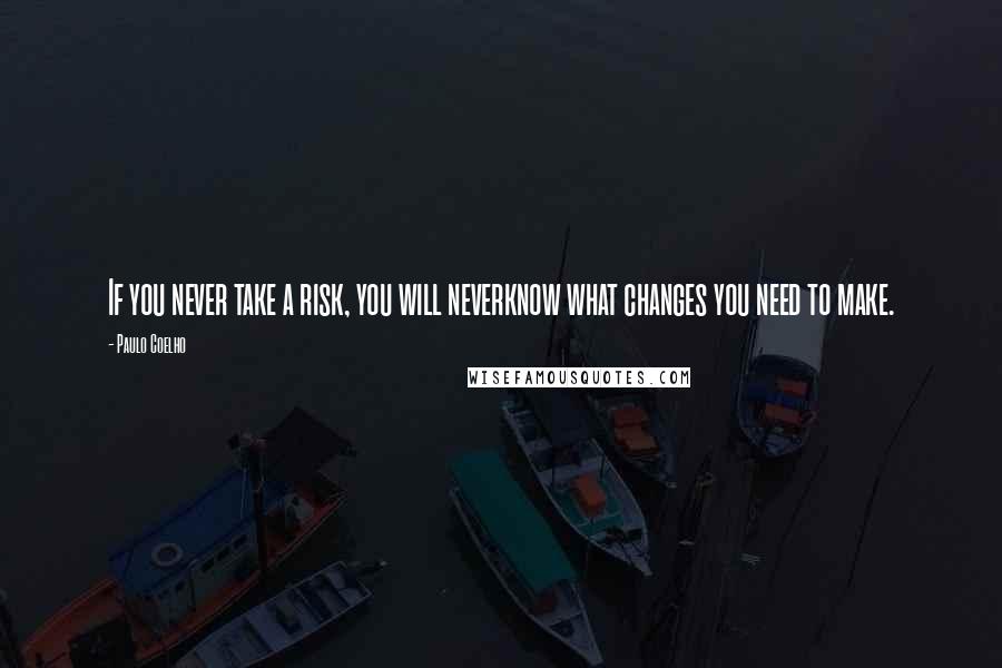 Paulo Coelho Quotes: If you never take a risk, you will neverknow what changes you need to make.