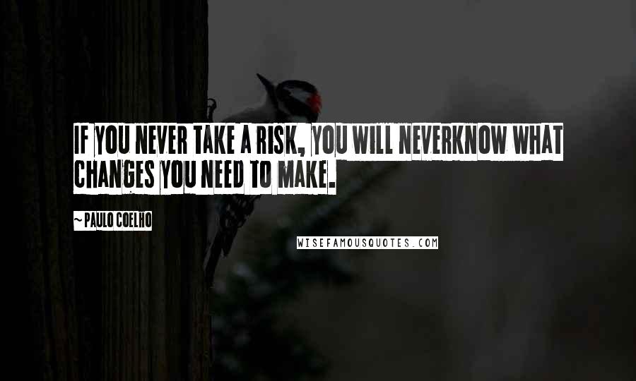 Paulo Coelho Quotes: If you never take a risk, you will neverknow what changes you need to make.