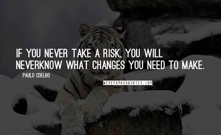 Paulo Coelho Quotes: If you never take a risk, you will neverknow what changes you need to make.