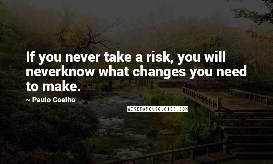 Paulo Coelho Quotes: If you never take a risk, you will neverknow what changes you need to make.