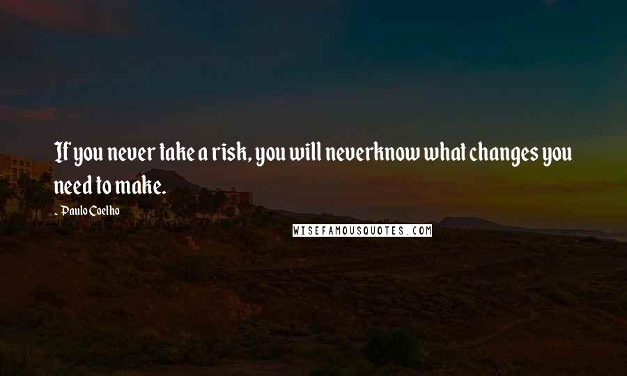 Paulo Coelho Quotes: If you never take a risk, you will neverknow what changes you need to make.