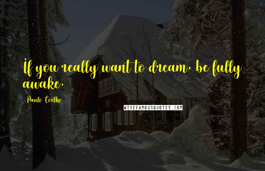 Paulo Coelho Quotes: If you really want to dream, be fully awake.