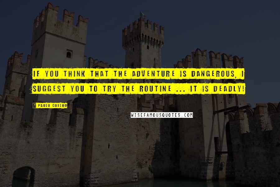 Paulo Coelho Quotes: If you think that the adventure is dangerous, I suggest you to try the routine ... It is deadly!