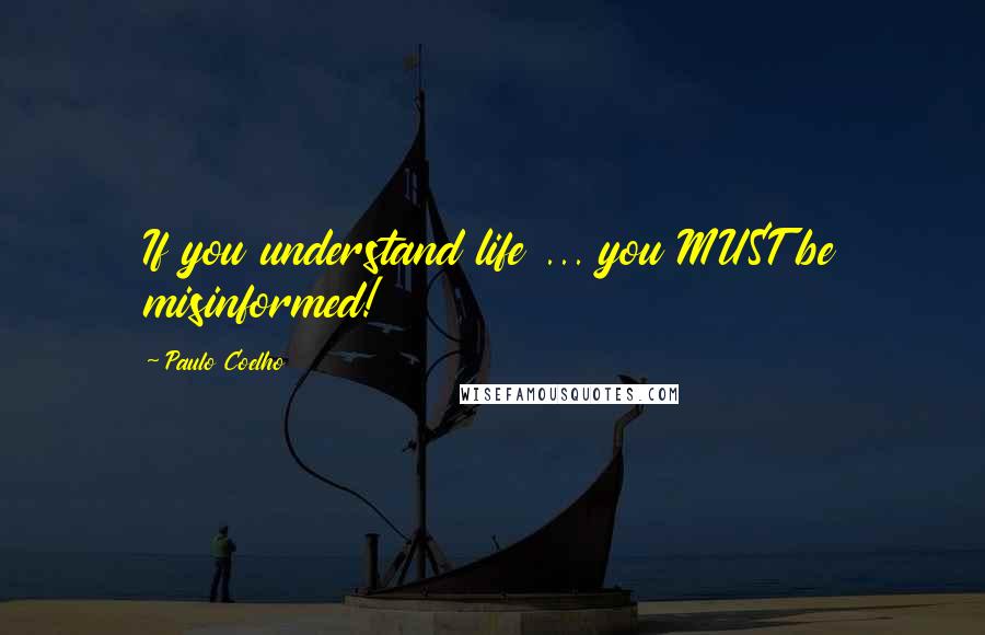 Paulo Coelho Quotes: If you understand life ... you MUST be misinformed!