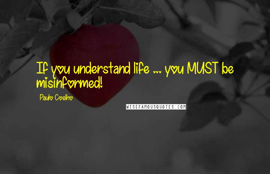 Paulo Coelho Quotes: If you understand life ... you MUST be misinformed!