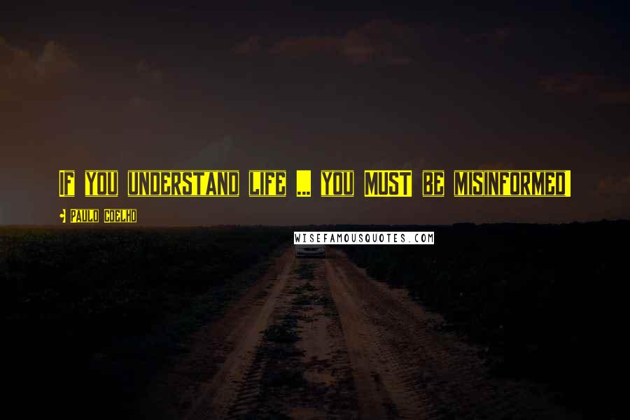 Paulo Coelho Quotes: If you understand life ... you MUST be misinformed!