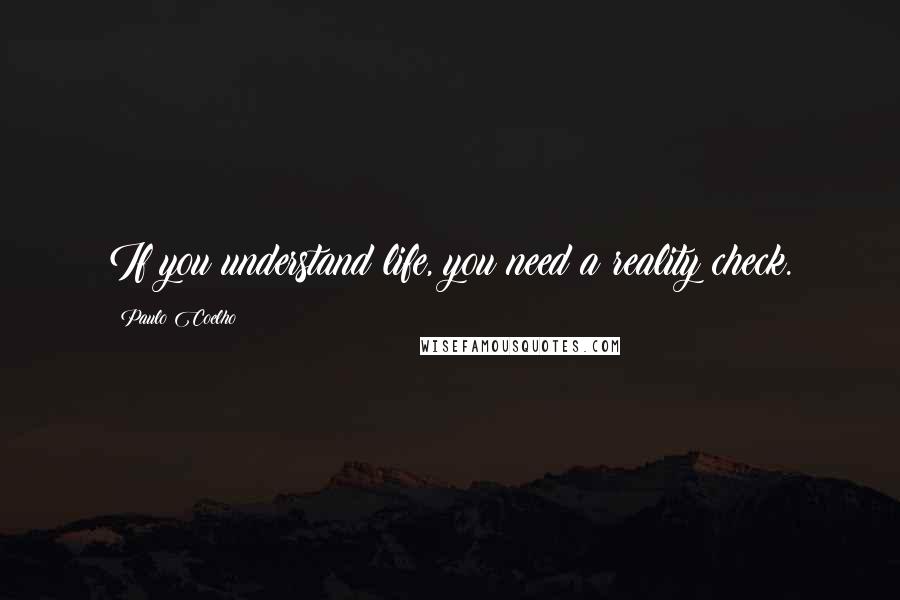 Paulo Coelho Quotes: If you understand life, you need a reality check.