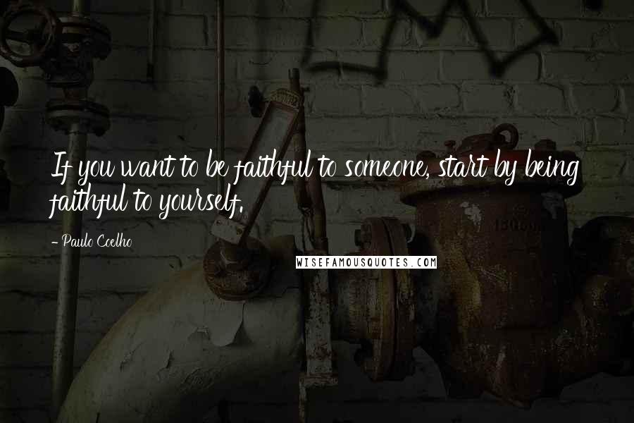 Paulo Coelho Quotes: If you want to be faithful to someone, start by being faithful to yourself.