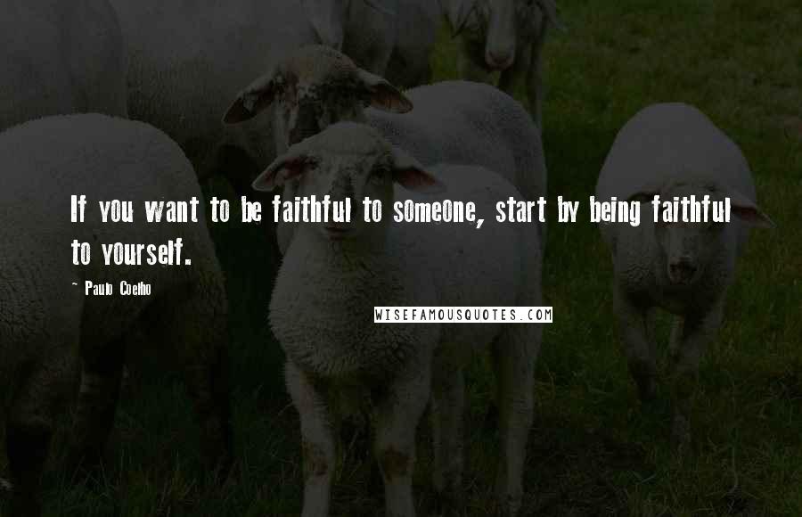 Paulo Coelho Quotes: If you want to be faithful to someone, start by being faithful to yourself.