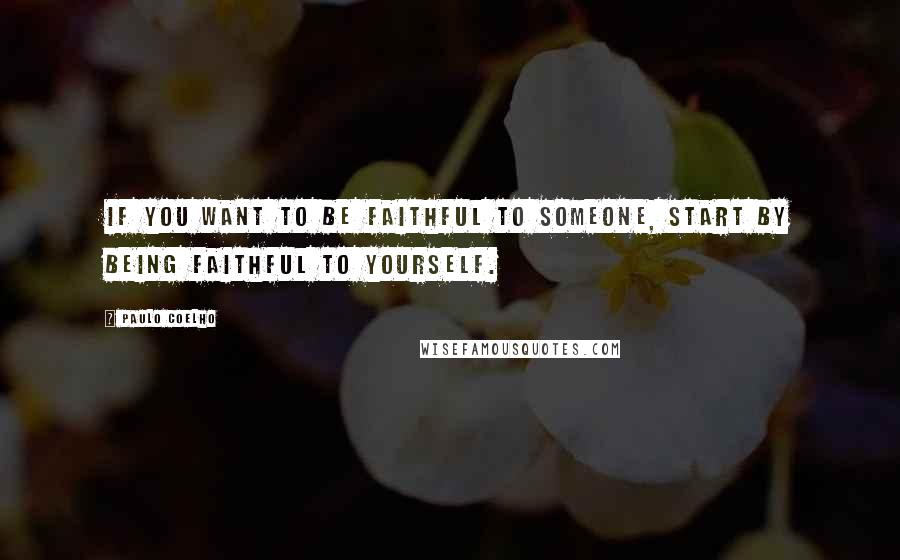 Paulo Coelho Quotes: If you want to be faithful to someone, start by being faithful to yourself.