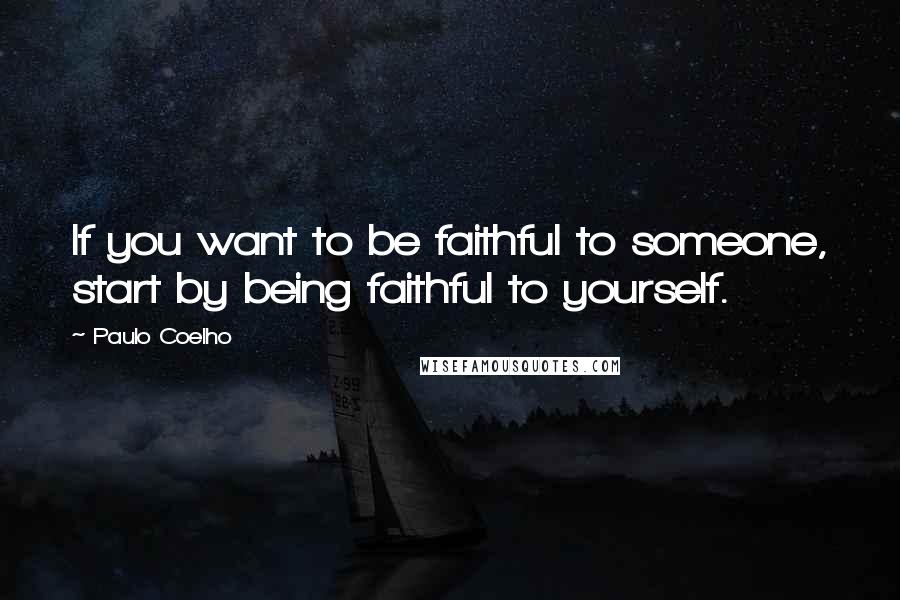 Paulo Coelho Quotes: If you want to be faithful to someone, start by being faithful to yourself.