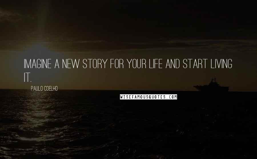 Paulo Coelho Quotes: Imagine a new story for your life and start living it.