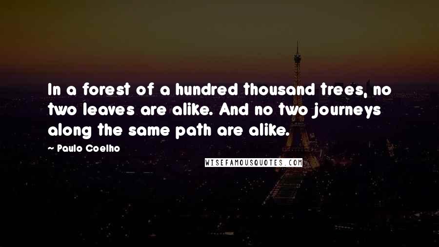 Paulo Coelho Quotes: In a forest of a hundred thousand trees, no two leaves are alike. And no two journeys along the same path are alike.