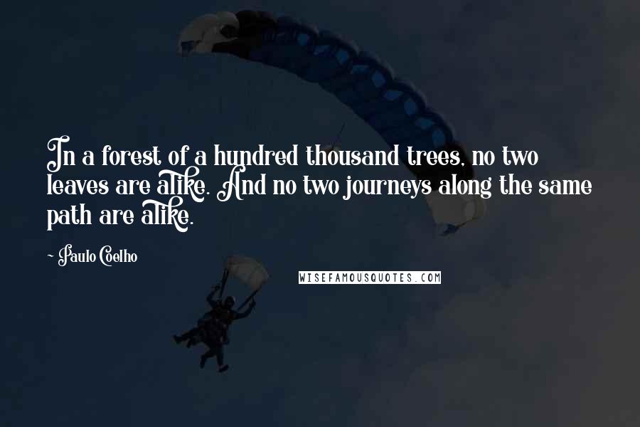 Paulo Coelho Quotes: In a forest of a hundred thousand trees, no two leaves are alike. And no two journeys along the same path are alike.