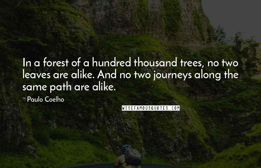 Paulo Coelho Quotes: In a forest of a hundred thousand trees, no two leaves are alike. And no two journeys along the same path are alike.