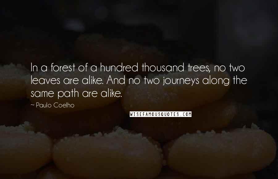 Paulo Coelho Quotes: In a forest of a hundred thousand trees, no two leaves are alike. And no two journeys along the same path are alike.
