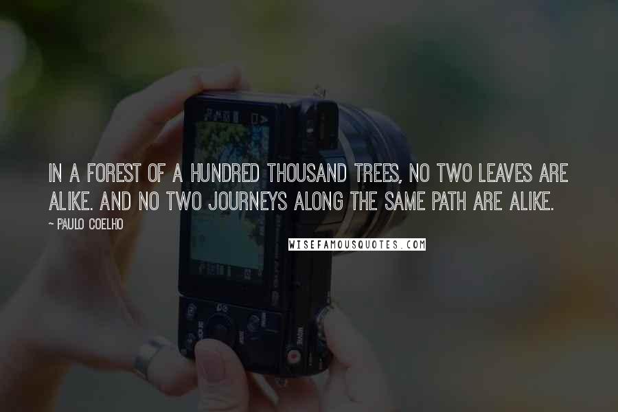 Paulo Coelho Quotes: In a forest of a hundred thousand trees, no two leaves are alike. And no two journeys along the same path are alike.