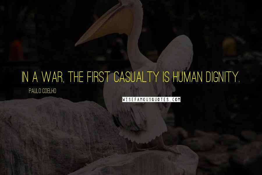 Paulo Coelho Quotes: In a war, the first casualty is human dignity.