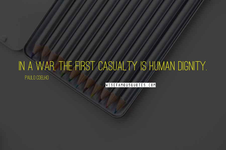 Paulo Coelho Quotes: In a war, the first casualty is human dignity.