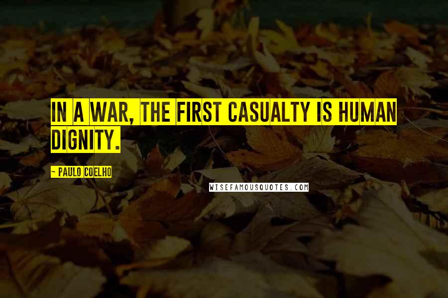 Paulo Coelho Quotes: In a war, the first casualty is human dignity.