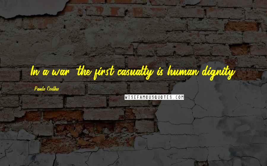 Paulo Coelho Quotes: In a war, the first casualty is human dignity.