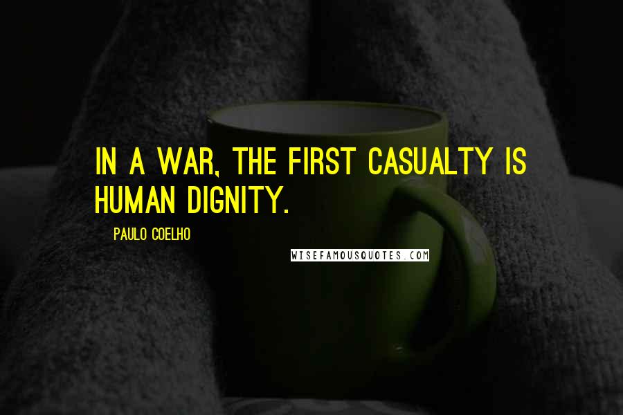 Paulo Coelho Quotes: In a war, the first casualty is human dignity.