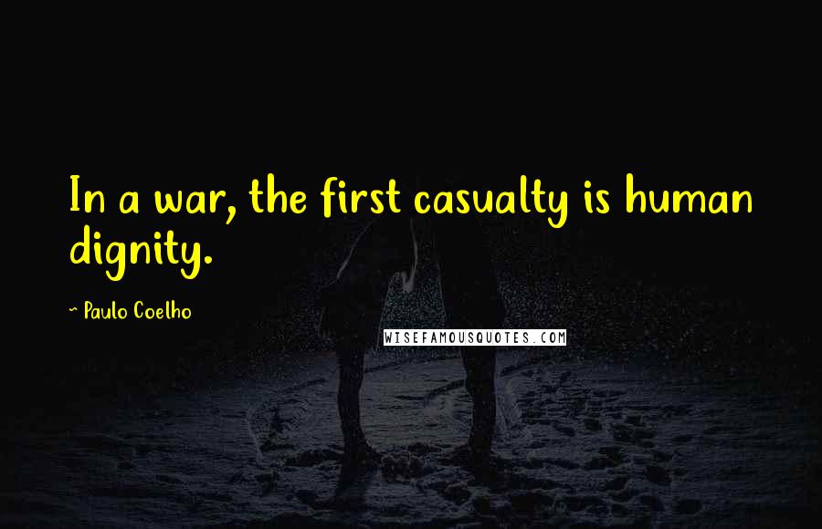 Paulo Coelho Quotes: In a war, the first casualty is human dignity.