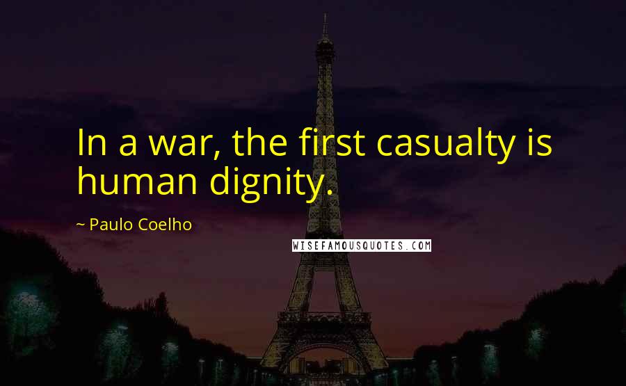 Paulo Coelho Quotes: In a war, the first casualty is human dignity.