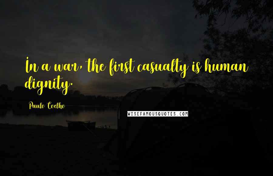 Paulo Coelho Quotes: In a war, the first casualty is human dignity.