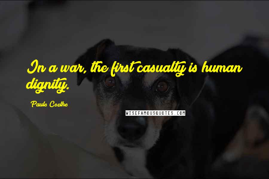 Paulo Coelho Quotes: In a war, the first casualty is human dignity.