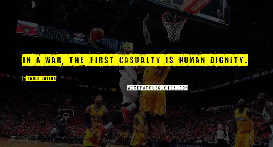 Paulo Coelho Quotes: In a war, the first casualty is human dignity.