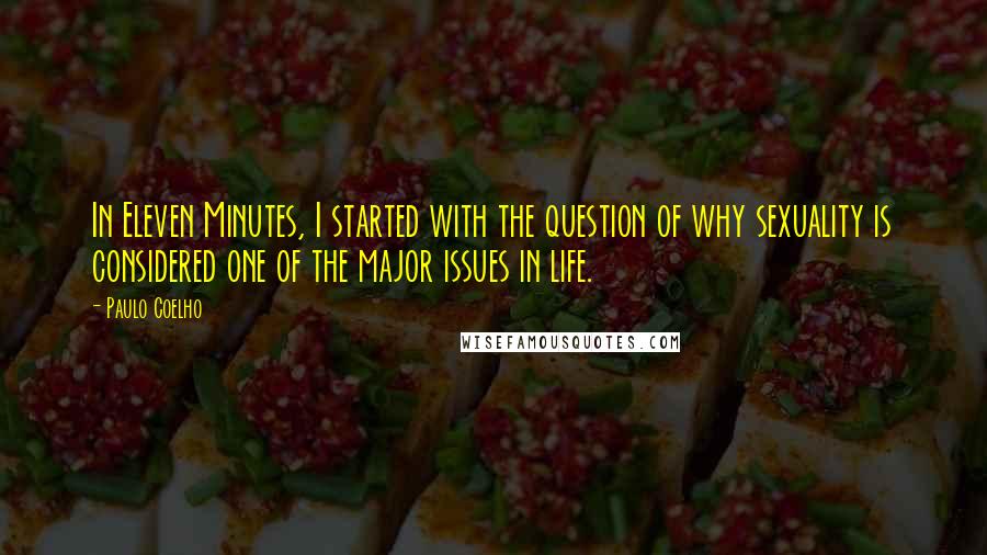 Paulo Coelho Quotes: In Eleven Minutes, I started with the question of why sexuality is considered one of the major issues in life.