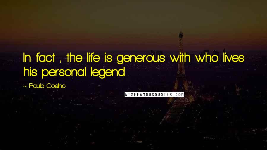 Paulo Coelho Quotes: In fact , the life is generous with who lives his personal legend.