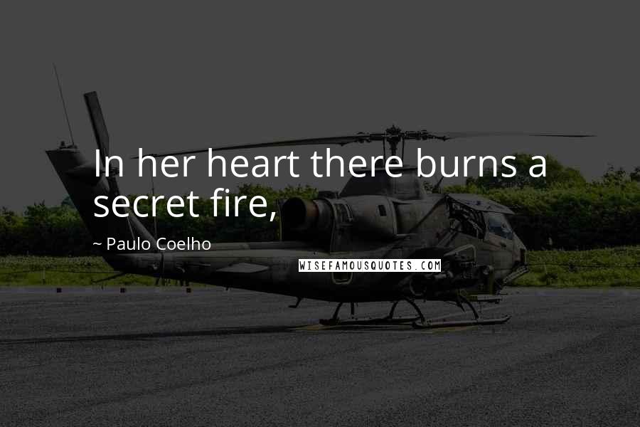 Paulo Coelho Quotes: In her heart there burns a secret fire,