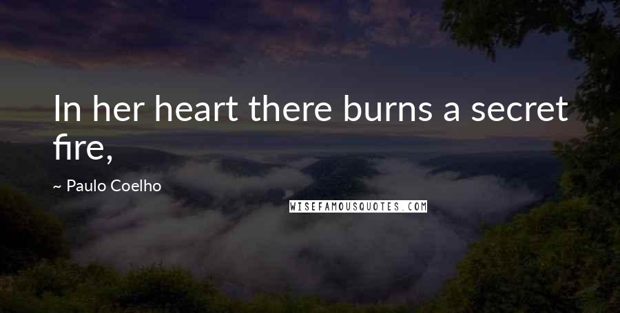 Paulo Coelho Quotes: In her heart there burns a secret fire,
