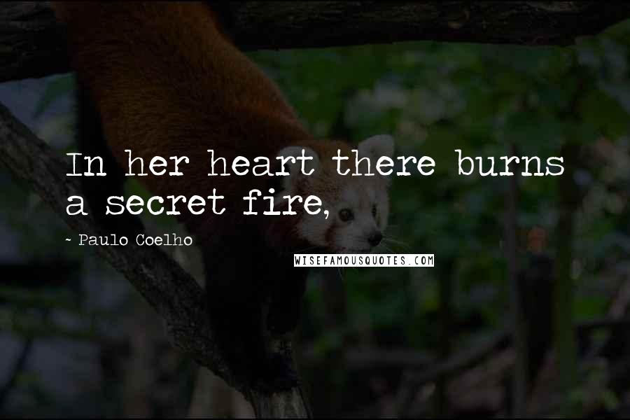 Paulo Coelho Quotes: In her heart there burns a secret fire,