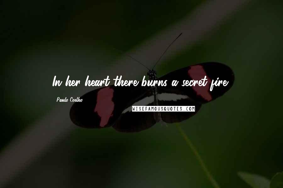 Paulo Coelho Quotes: In her heart there burns a secret fire,